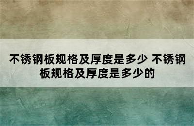 不锈钢板规格及厚度是多少 不锈钢板规格及厚度是多少的